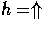 $ h = \Uparrow$