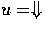 $ u = \Downarrow$